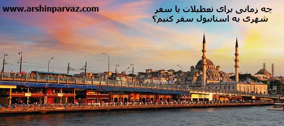 چه زمانی برای تعطیلات یا سفر شهری به استانبول سفر کنیم؟